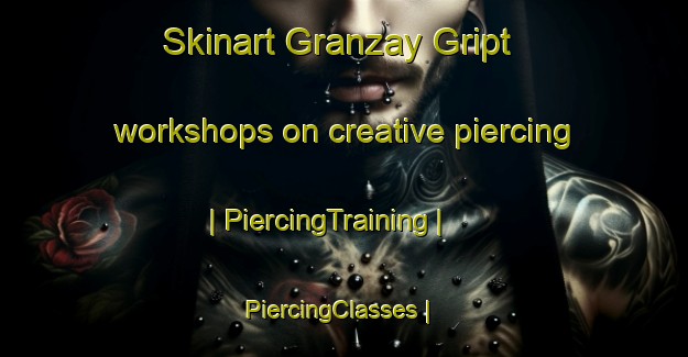Skinart Granzay Gript workshops on creative piercing | PiercingTraining | PiercingClasses | SkinartTraining-France